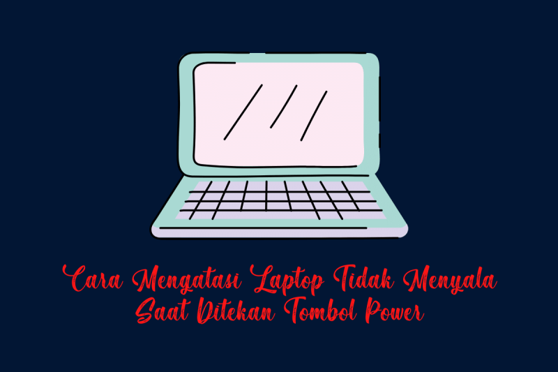 Cara Memperbaiki Laptop Yang Tidak Bisa Menyala